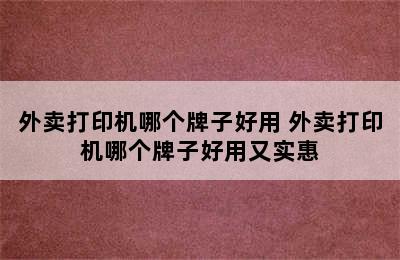 外卖打印机哪个牌子好用 外卖打印机哪个牌子好用又实惠